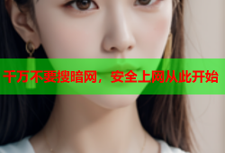 千万不要搜暗网，安全上网从此开始