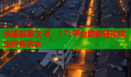 快速起草文书，17c平台助你轻松搞定所有需求