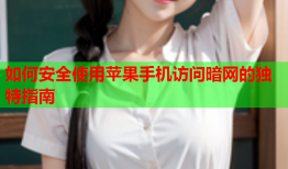 如何安全使用苹果手机访问暗网的独特指南
