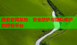 探索安网禁地：安全防护与隐私保护的终极平台