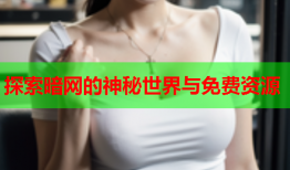 探索暗网的神秘世界与免费资源