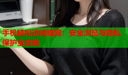 手机轻松访问暗网：安全浏览与隐私保护全攻略