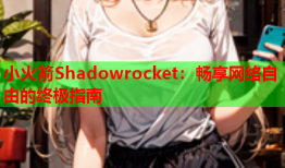 小火箭Shadowrocket：畅享网络自由的终极指南