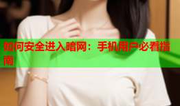如何安全进入暗网：手机用户必看指南