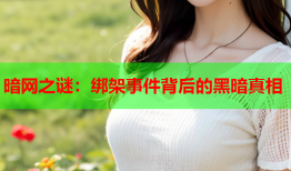 暗网之谜：绑架事件背后的黑暗真相