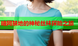 暗网禁地的神秘丝袜探险之旅