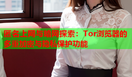 匿名上网与暗网探索：Tor浏览器的多重加密与隐私保护功能