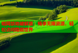 暗网禁地破解版：畅享无限资源，轻松访问隐藏世界