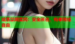 暗系禁网官网：安全匿名，畅享网络自由