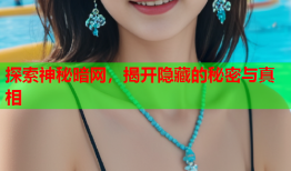 探索神秘暗网，揭开隐藏的秘密与真相