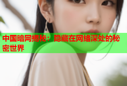 中国暗网揭秘：隐藏在网络深处的秘密世界