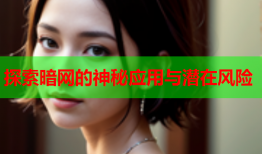 探索暗网的神秘应用与潜在风险