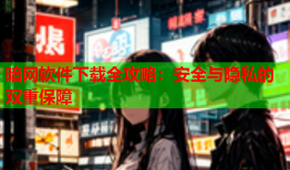 暗网软件下载全攻略：安全与隐私的双重保障