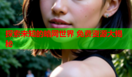 探索未知的暗网世界 免费资源大揭秘