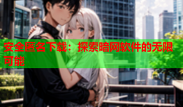 安全匿名下载：探索暗网软件的无限可能