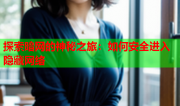 探索暗网的神秘之旅：如何安全进入隐藏网络