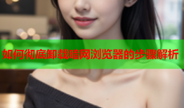 如何彻底卸载暗网浏览器的步骤解析