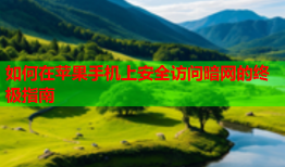 如何在苹果手机上安全访问暗网的终极指南