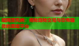 暗网黑死病：揭秘隐秘交易与恐怖服务的黑暗平台