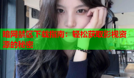 暗网禁区下载指南：轻松获取影视资源的秘密
