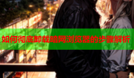 如何彻底卸载暗网浏览器的步骤解析