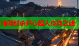 暗网封杀开心超人身体之谜