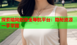 探索暗网的安全导航平台：隐秘资源一手掌握