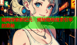 暗网探索新纪元：揭秘隐秘搜索引擎的奥秘