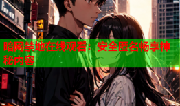 暗网禁地在线观看：安全匿名畅享神秘内容