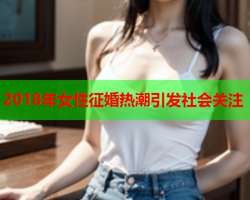2018年女性征婚热潮引发社会关注