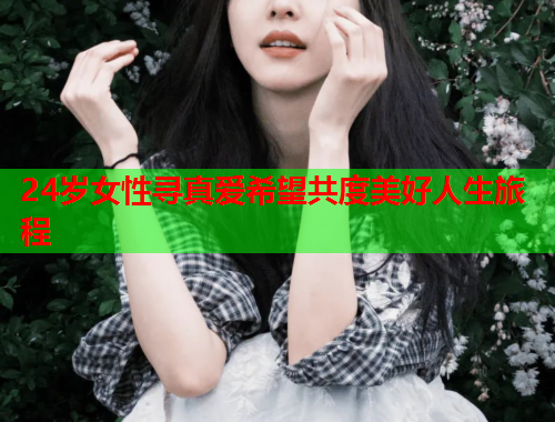 24岁女性寻真爱希望共度美好人生旅程