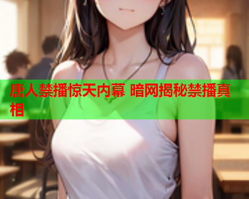 唐人禁播惊天内幕 暗网揭秘禁播真相