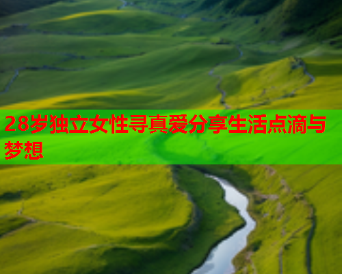 28岁独立女性寻真爱分享生活点滴与梦想