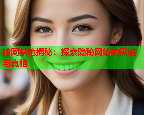 暗网禁地揭秘：探索隐秘网络的黑暗与真相