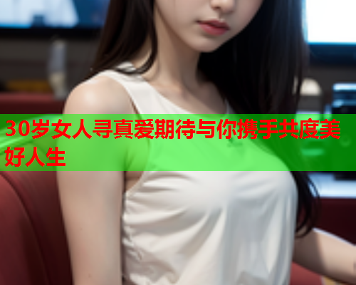 30岁女人寻真爱期待与你携手共度美好人生