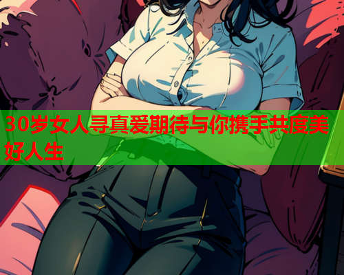 30岁女人寻真爱期待与你携手共度美好人生