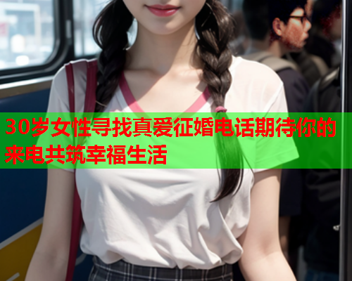 30岁女性寻找真爱征婚电话期待你的来电共筑幸福生活