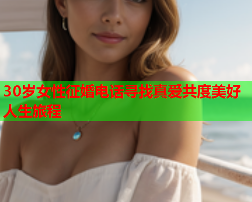 30岁女性征婚电话寻找真爱共度美好人生旅程