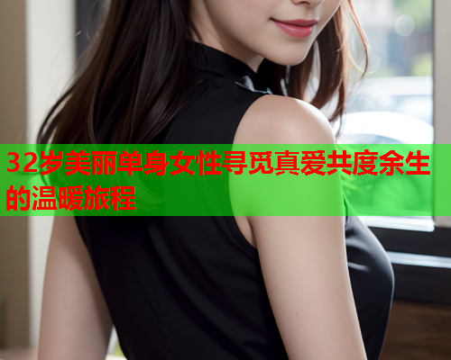 32岁美丽单身女性寻觅真爱共度余生的温暖旅程
