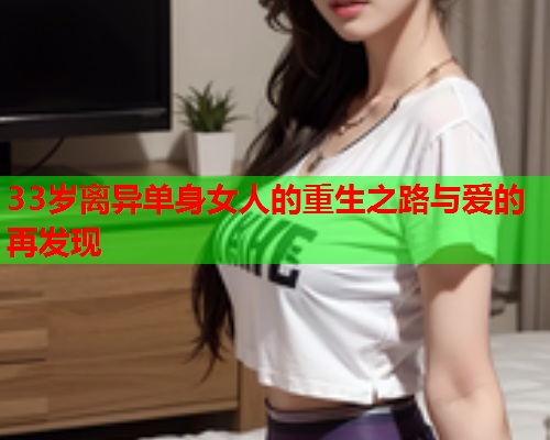 33岁离异单身女人的重生之路与爱的再发现