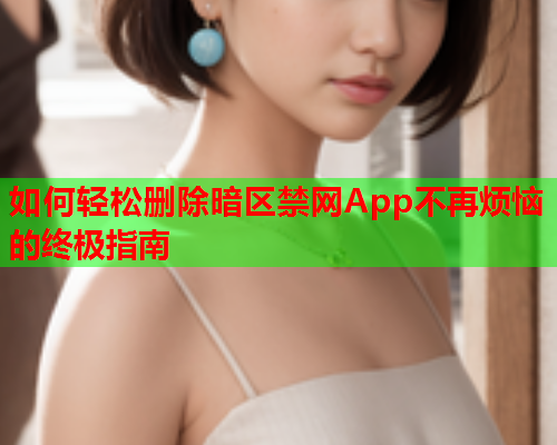 如何轻松删除暗区禁网App不再烦恼的终极指南