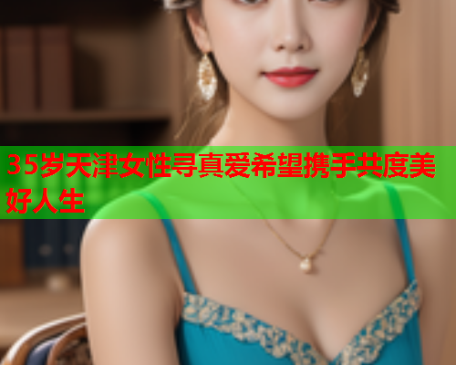 35岁天津女性寻真爱希望携手共度美好人生