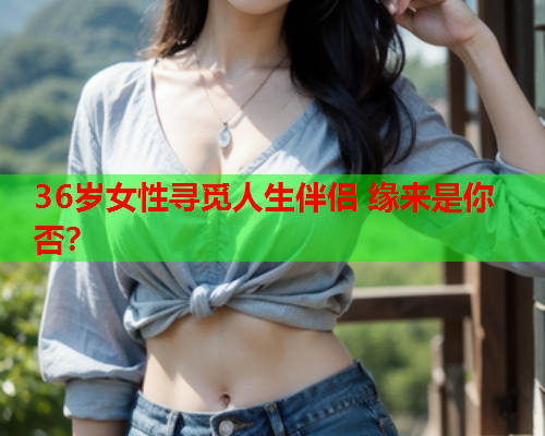 36岁女性寻觅人生伴侣 缘来是你否？