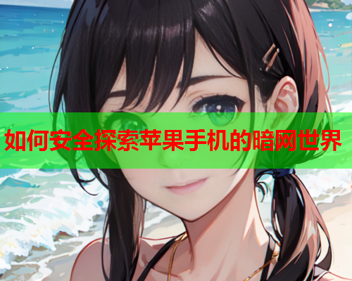 如何安全探索苹果手机的暗网世界