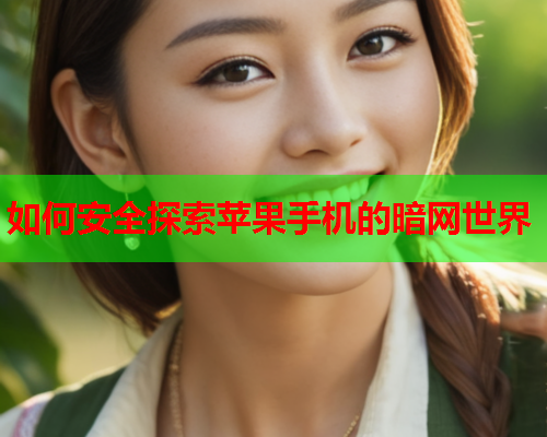 如何安全探索苹果手机的暗网世界