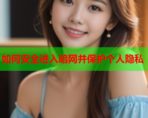 如何安全进入暗网并保护个人隐私