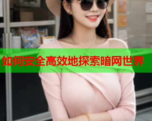 如何安全高效地探索暗网世界