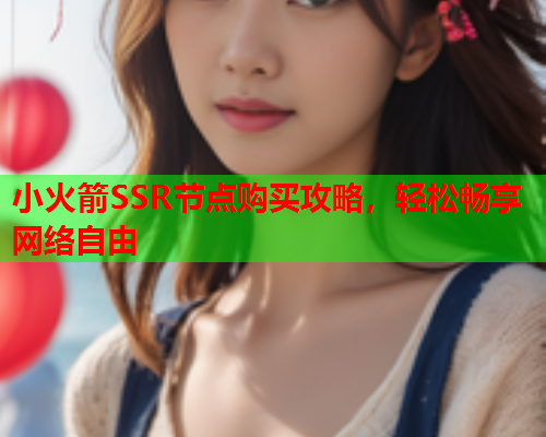 小火箭SSR节点购买攻略，轻松畅享网络自由