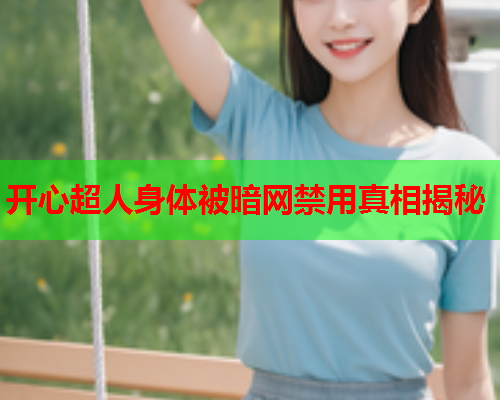 开心超人身体被暗网禁用真相揭秘