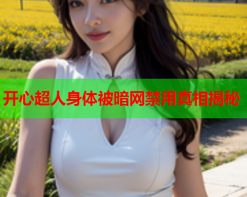 开心超人身体被暗网禁用真相揭秘